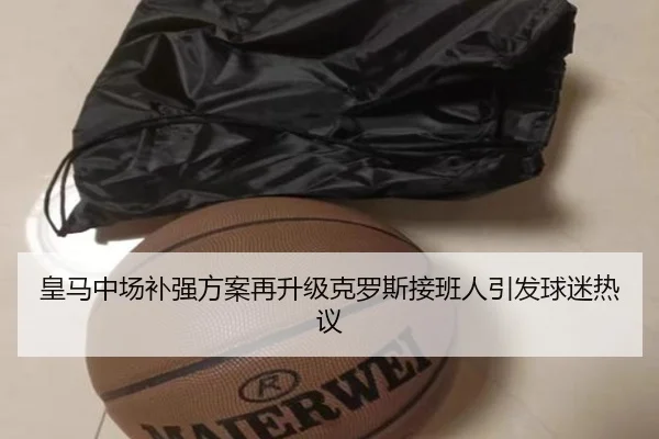 皇马中场补强方案再升级克罗斯接班人引发球迷热议